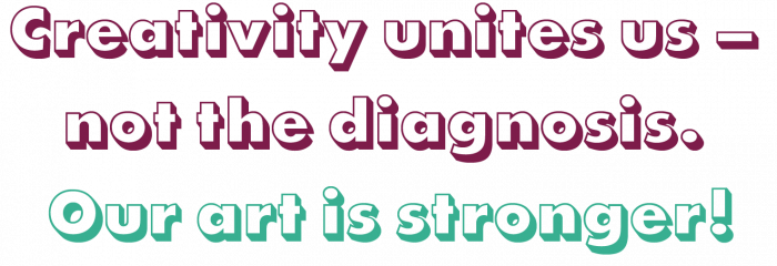 Creativity unites us – not the diagnosis. Our art is stronger!