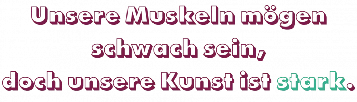 Man sieht einen Satz: Unsere Muskeln mögen schwach sein, doch unsere Kunst ist stark.