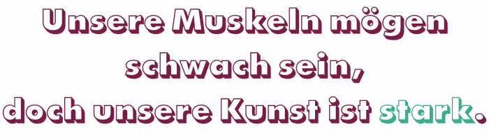 Man sieht einen Satz: Unsere Muskeln mögen schwach sein, doch unsere Kunst ist stark.